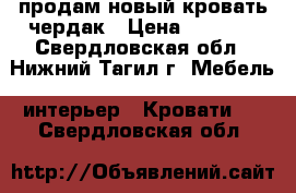 продам новый кровать-чердак › Цена ­ 6 000 - Свердловская обл., Нижний Тагил г. Мебель, интерьер » Кровати   . Свердловская обл.